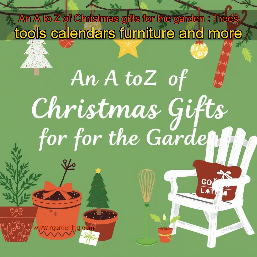 An A to Z of Christmas gifts for the garden : Trees  tools  calendars  furniture and more