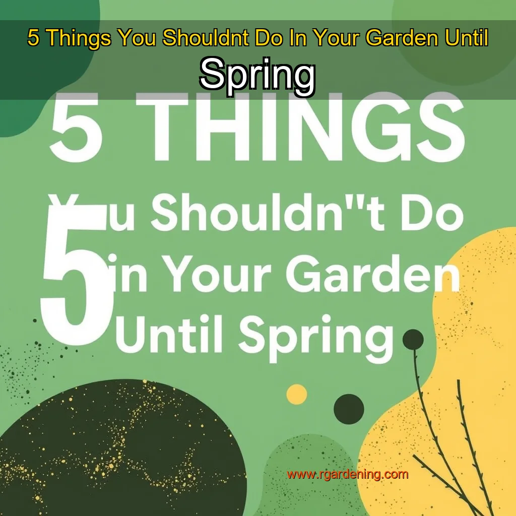 5 Things You Shouldnt Do In Your Garden Until Spring